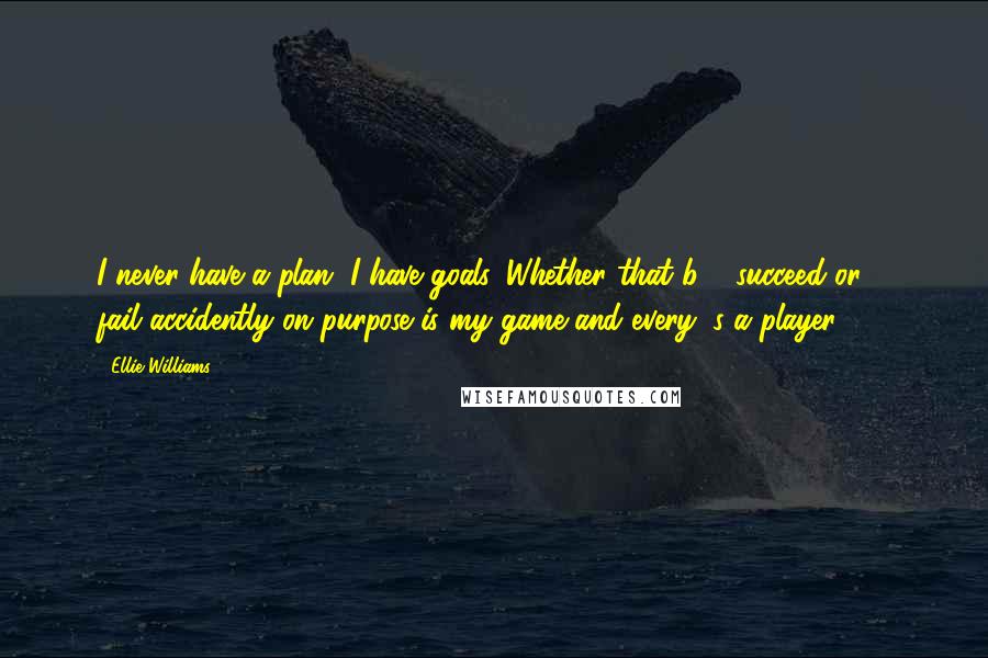 Ellie Williams Quotes: I never have a plan, I have goals. Whether that b 2 succeed or 2 fail accidently on purpose is my game and every1's a player!