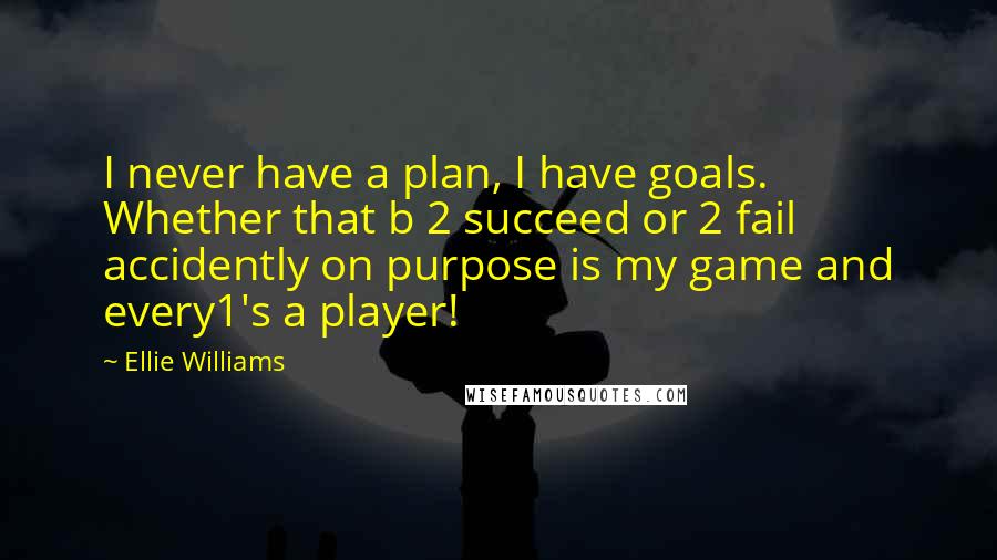Ellie Williams Quotes: I never have a plan, I have goals. Whether that b 2 succeed or 2 fail accidently on purpose is my game and every1's a player!