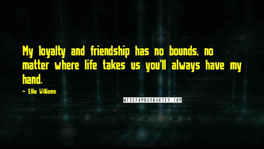 Ellie Williams Quotes: My loyalty and friendship has no bounds, no matter where life takes us you'll always have my hand.