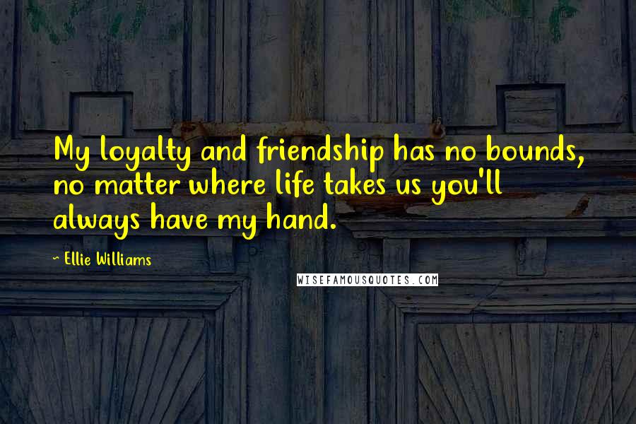 Ellie Williams Quotes: My loyalty and friendship has no bounds, no matter where life takes us you'll always have my hand.