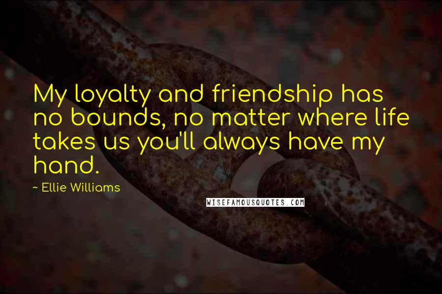 Ellie Williams Quotes: My loyalty and friendship has no bounds, no matter where life takes us you'll always have my hand.