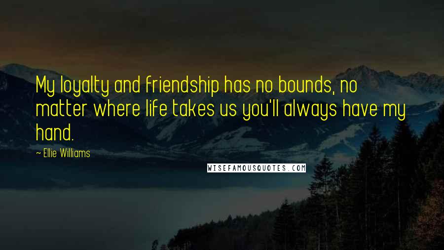 Ellie Williams Quotes: My loyalty and friendship has no bounds, no matter where life takes us you'll always have my hand.