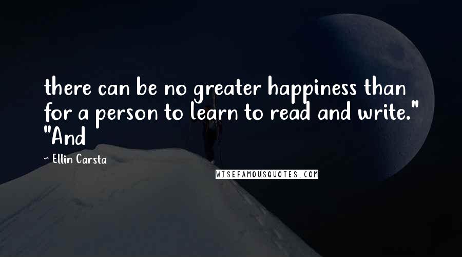 Ellin Carsta Quotes: there can be no greater happiness than for a person to learn to read and write." "And