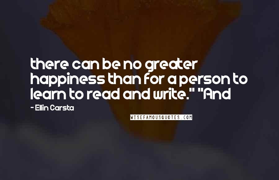 Ellin Carsta Quotes: there can be no greater happiness than for a person to learn to read and write." "And