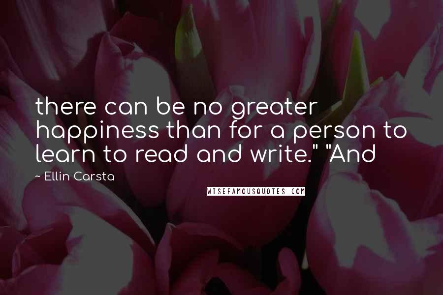 Ellin Carsta Quotes: there can be no greater happiness than for a person to learn to read and write." "And