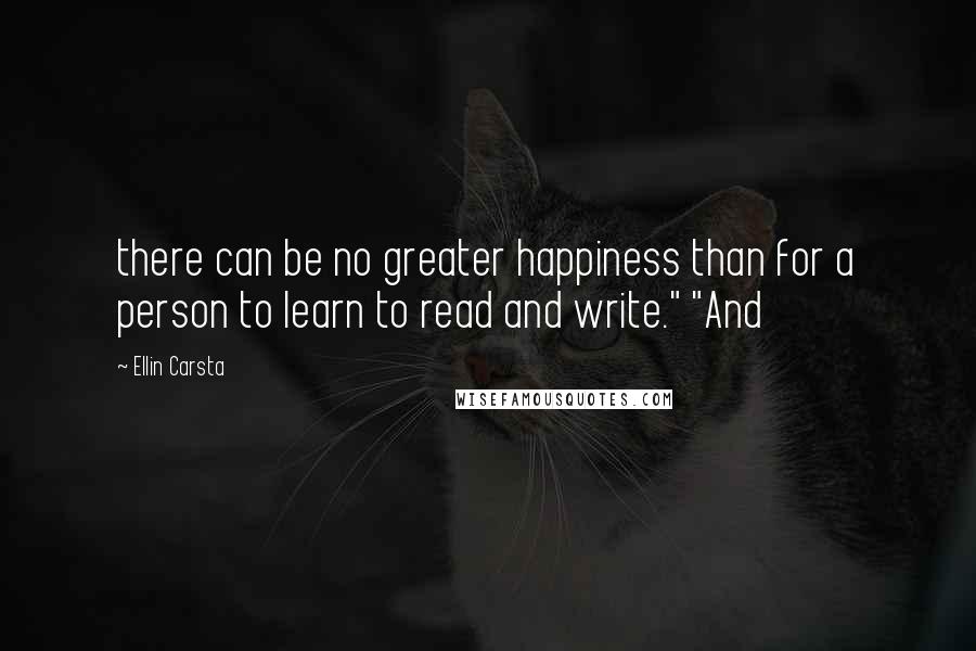 Ellin Carsta Quotes: there can be no greater happiness than for a person to learn to read and write." "And