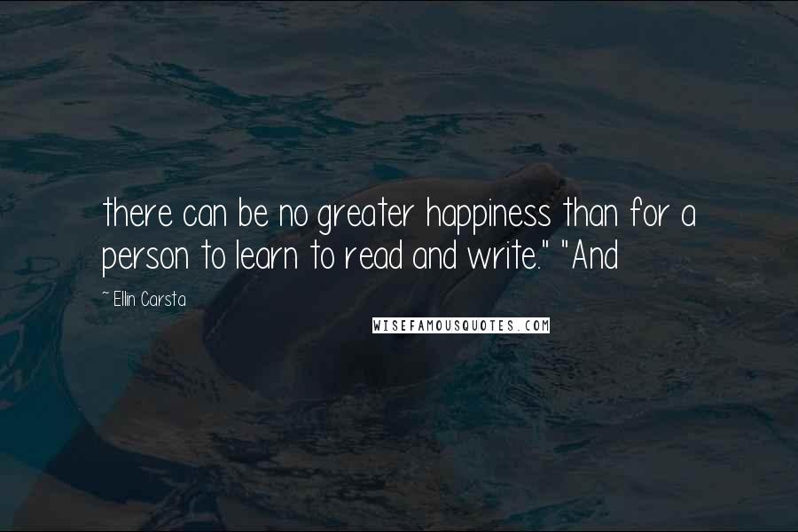 Ellin Carsta Quotes: there can be no greater happiness than for a person to learn to read and write." "And