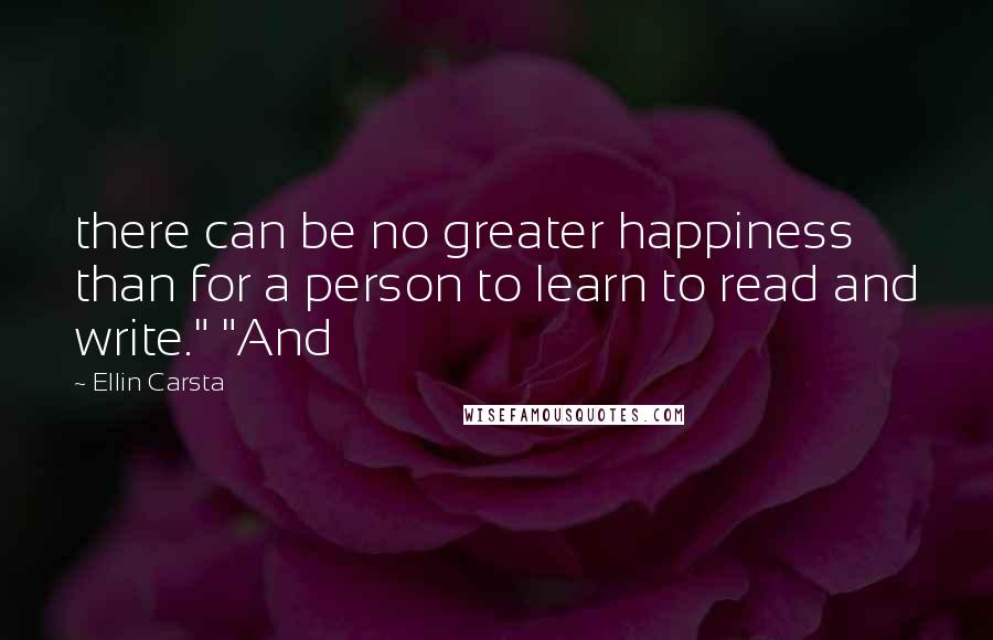 Ellin Carsta Quotes: there can be no greater happiness than for a person to learn to read and write." "And