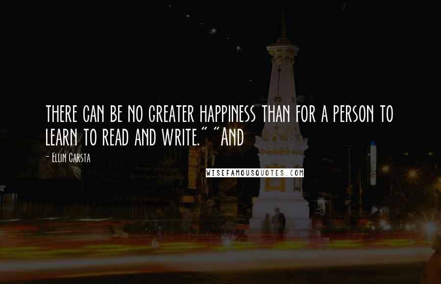 Ellin Carsta Quotes: there can be no greater happiness than for a person to learn to read and write." "And