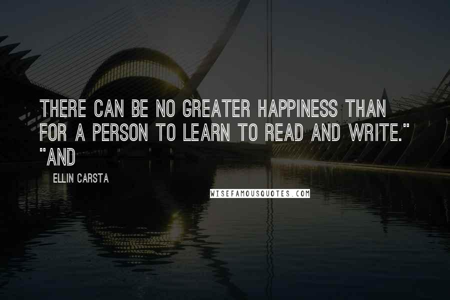 Ellin Carsta Quotes: there can be no greater happiness than for a person to learn to read and write." "And