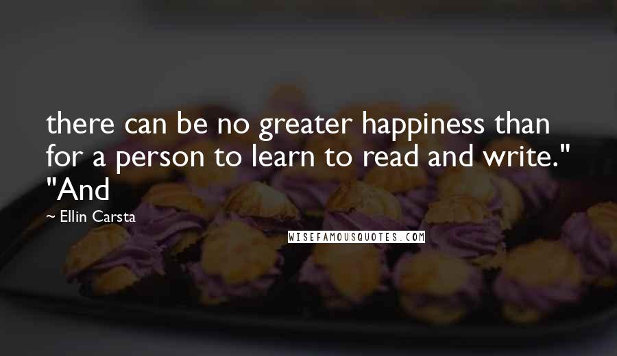 Ellin Carsta Quotes: there can be no greater happiness than for a person to learn to read and write." "And