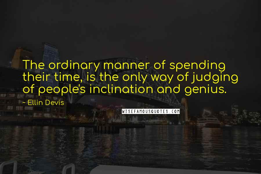 Ellin Devis Quotes: The ordinary manner of spending their time, is the only way of judging of people's inclination and genius.