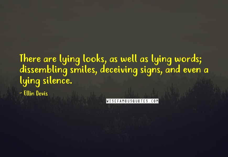 Ellin Devis Quotes: There are lying looks, as well as lying words; dissembling smiles, deceiving signs, and even a lying silence.