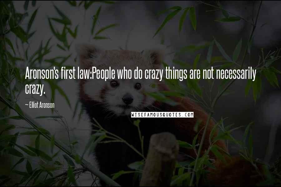 Elliot Aronson Quotes: Aronson's first law:People who do crazy things are not necessarily crazy.