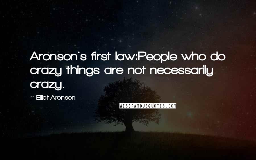 Elliot Aronson Quotes: Aronson's first law:People who do crazy things are not necessarily crazy.