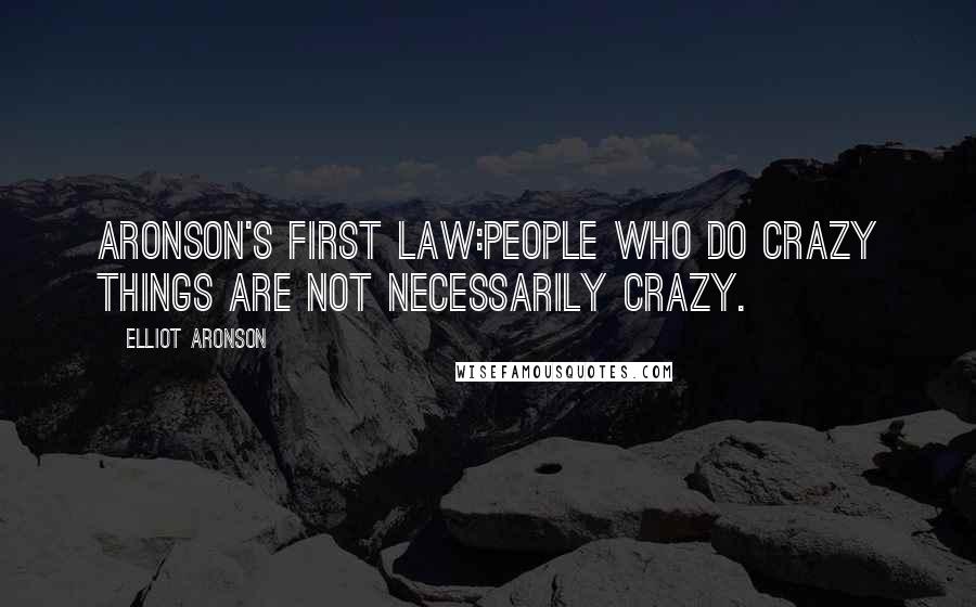 Elliot Aronson Quotes: Aronson's first law:People who do crazy things are not necessarily crazy.