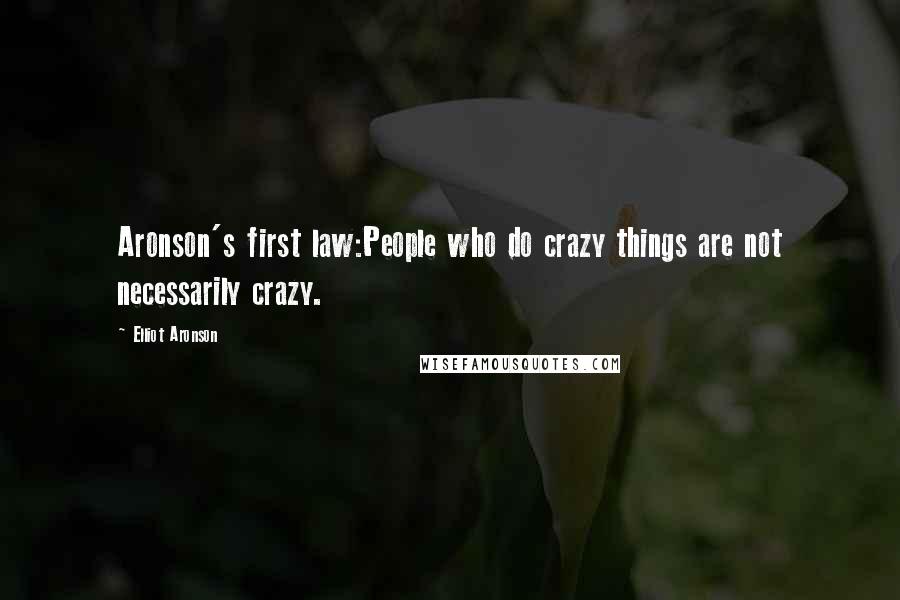 Elliot Aronson Quotes: Aronson's first law:People who do crazy things are not necessarily crazy.