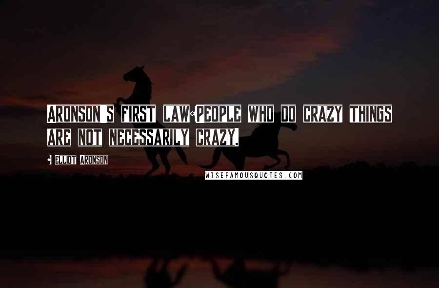 Elliot Aronson Quotes: Aronson's first law:People who do crazy things are not necessarily crazy.