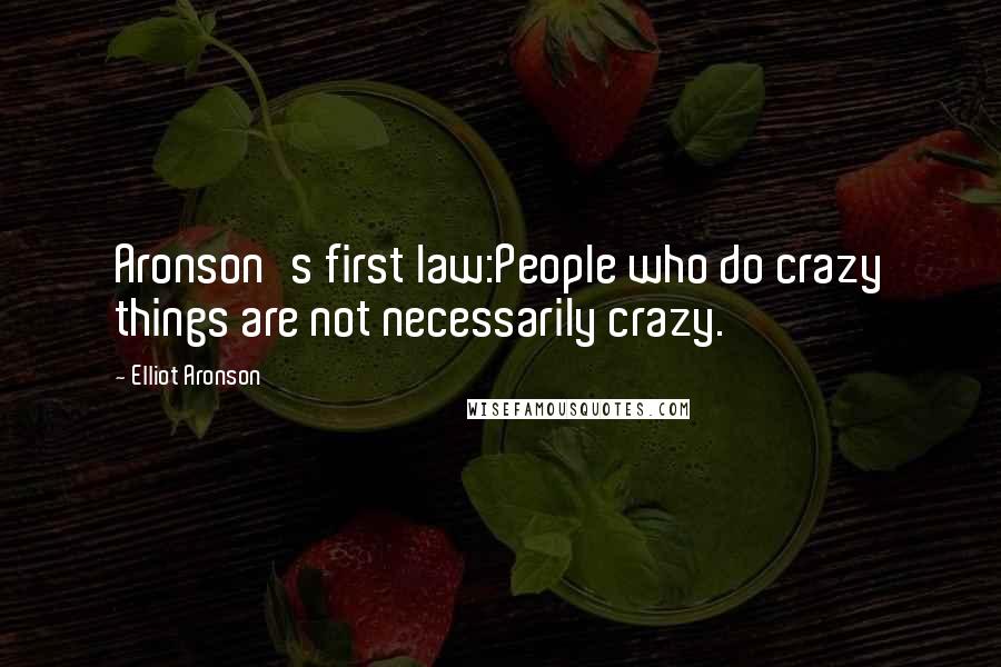 Elliot Aronson Quotes: Aronson's first law:People who do crazy things are not necessarily crazy.