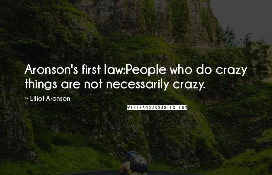 Elliot Aronson Quotes: Aronson's first law:People who do crazy things are not necessarily crazy.