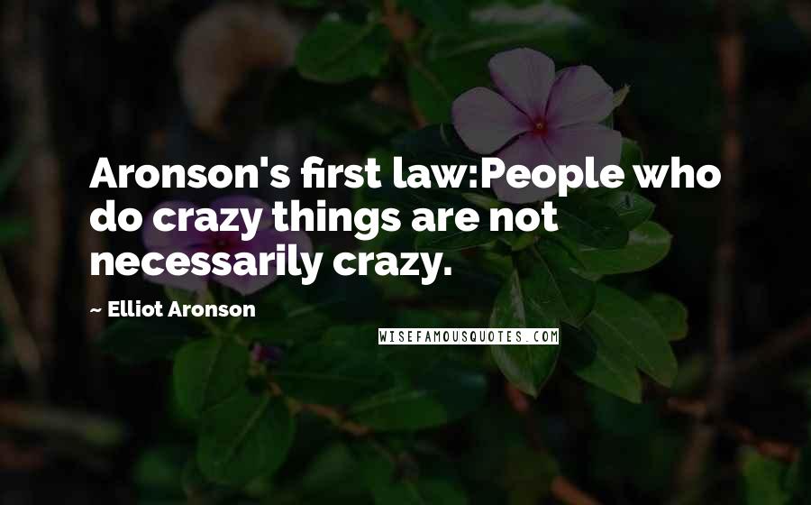 Elliot Aronson Quotes: Aronson's first law:People who do crazy things are not necessarily crazy.