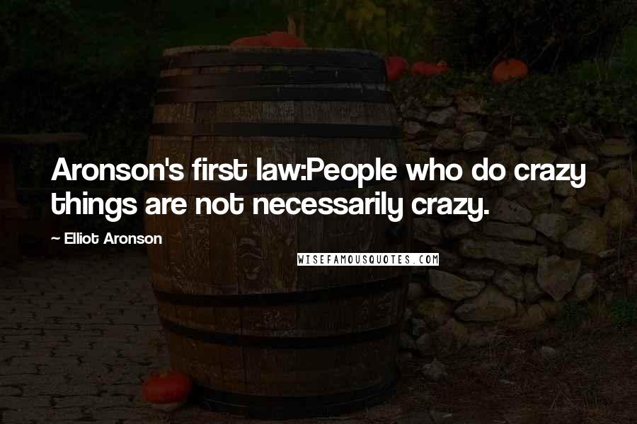 Elliot Aronson Quotes: Aronson's first law:People who do crazy things are not necessarily crazy.