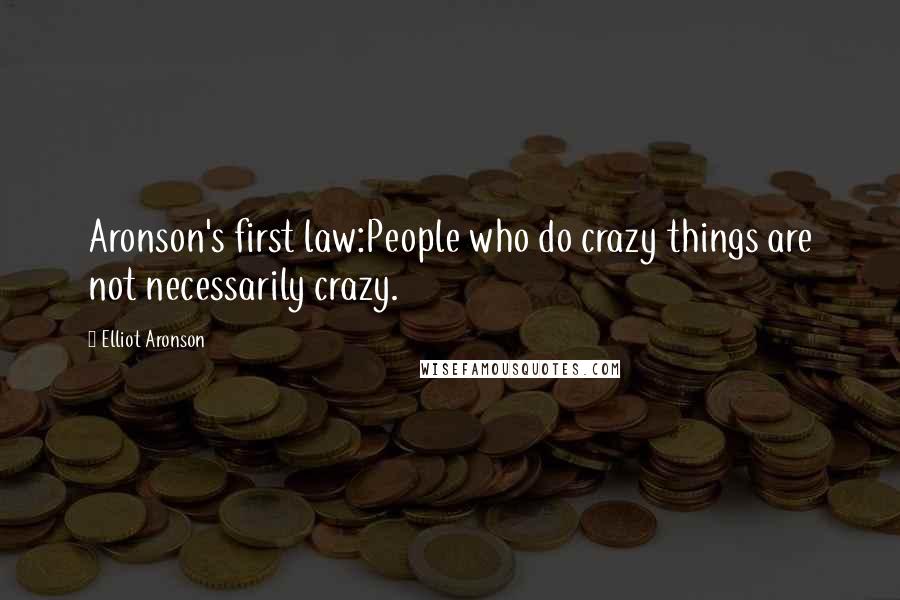 Elliot Aronson Quotes: Aronson's first law:People who do crazy things are not necessarily crazy.