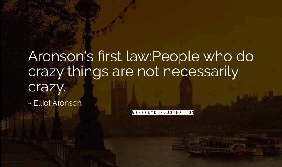 Elliot Aronson Quotes: Aronson's first law:People who do crazy things are not necessarily crazy.