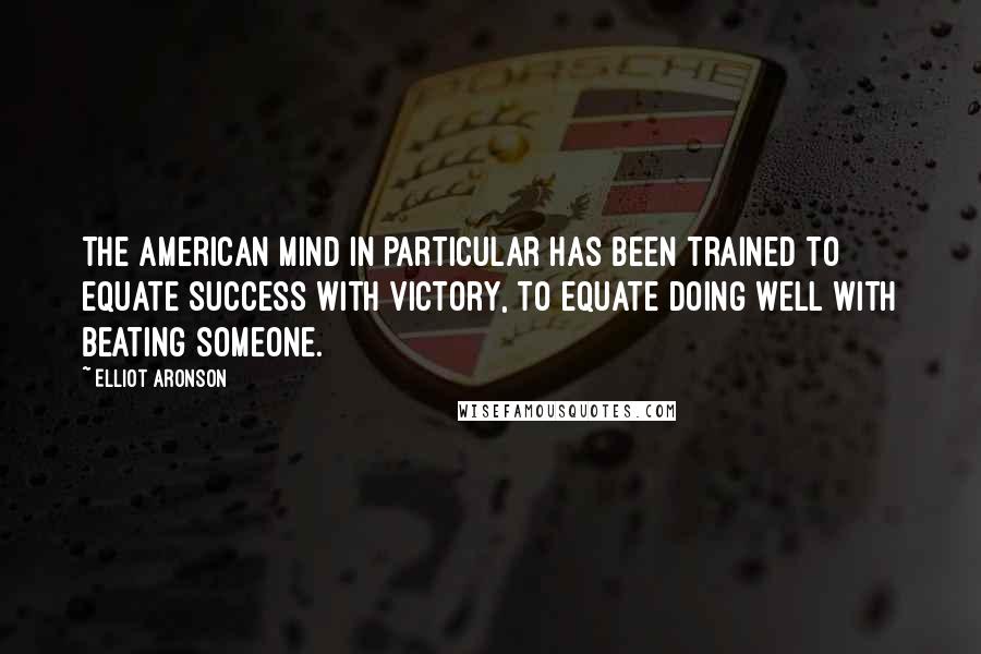 Elliot Aronson Quotes: The American mind in particular has been trained to equate success with victory, to equate doing well with beating someone.