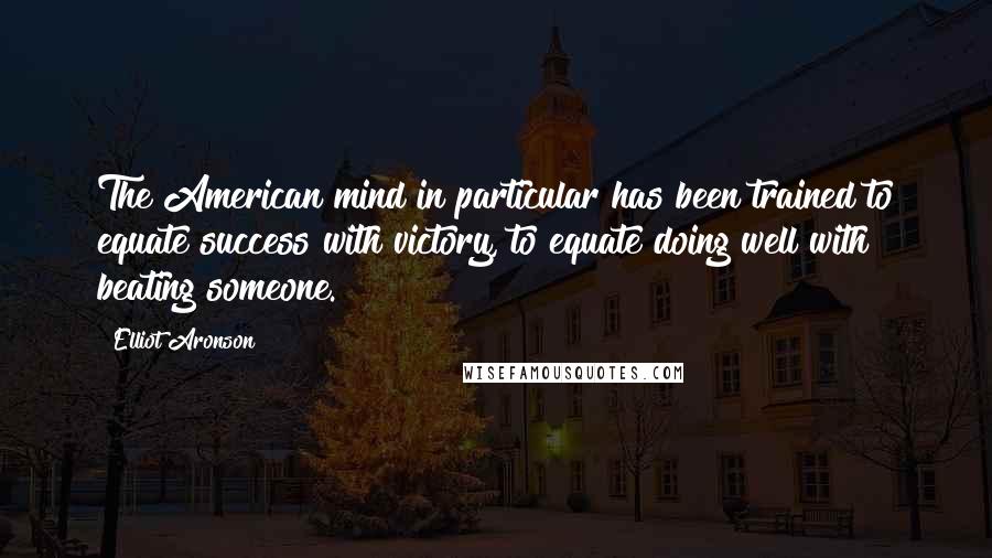 Elliot Aronson Quotes: The American mind in particular has been trained to equate success with victory, to equate doing well with beating someone.