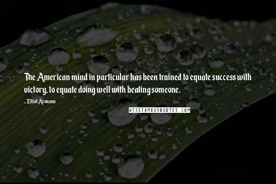 Elliot Aronson Quotes: The American mind in particular has been trained to equate success with victory, to equate doing well with beating someone.