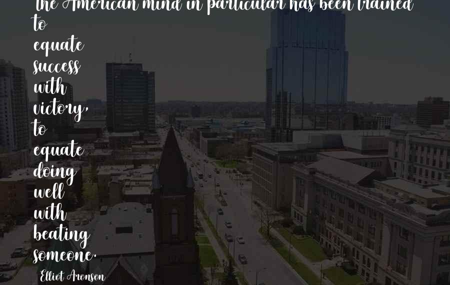 Elliot Aronson Quotes: The American mind in particular has been trained to equate success with victory, to equate doing well with beating someone.
