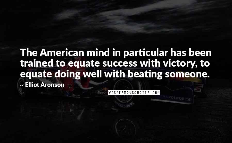 Elliot Aronson Quotes: The American mind in particular has been trained to equate success with victory, to equate doing well with beating someone.