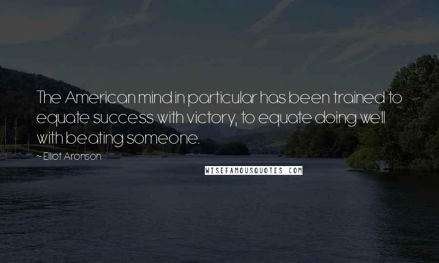 Elliot Aronson Quotes: The American mind in particular has been trained to equate success with victory, to equate doing well with beating someone.