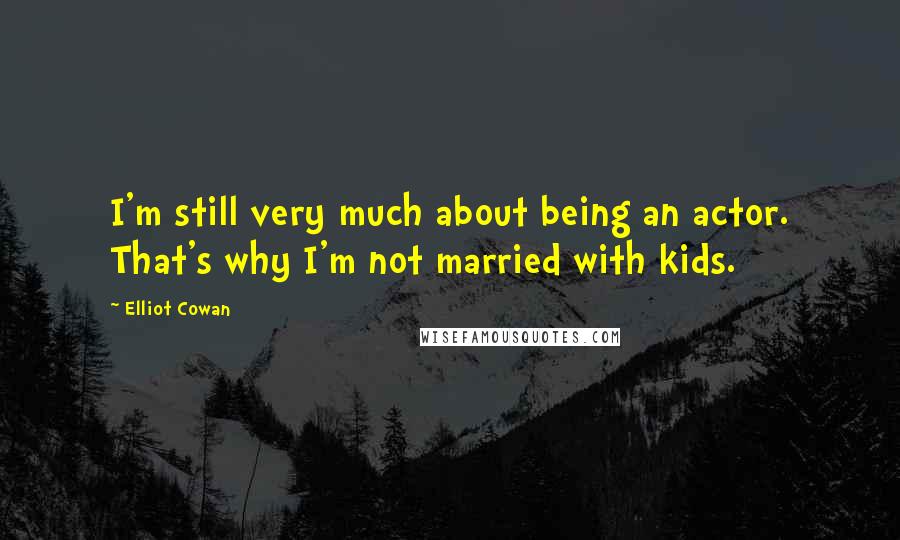 Elliot Cowan Quotes: I'm still very much about being an actor. That's why I'm not married with kids.