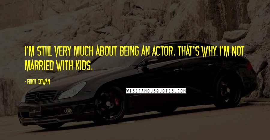 Elliot Cowan Quotes: I'm still very much about being an actor. That's why I'm not married with kids.