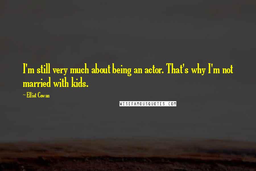 Elliot Cowan Quotes: I'm still very much about being an actor. That's why I'm not married with kids.