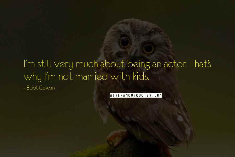 Elliot Cowan Quotes: I'm still very much about being an actor. That's why I'm not married with kids.