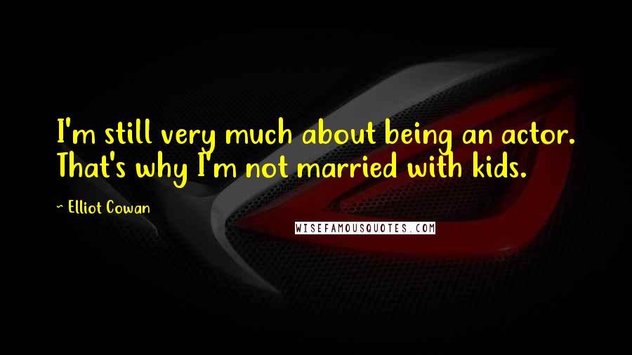 Elliot Cowan Quotes: I'm still very much about being an actor. That's why I'm not married with kids.