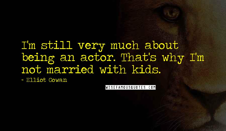 Elliot Cowan Quotes: I'm still very much about being an actor. That's why I'm not married with kids.