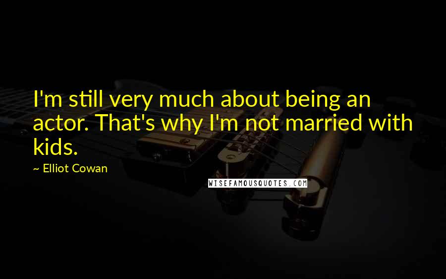 Elliot Cowan Quotes: I'm still very much about being an actor. That's why I'm not married with kids.