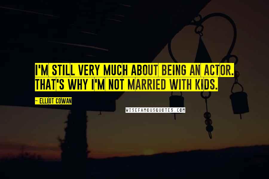 Elliot Cowan Quotes: I'm still very much about being an actor. That's why I'm not married with kids.