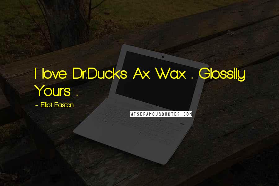 Elliot Easton Quotes: I love Dr.Ducks Ax Wax ... Glossily Yours ...