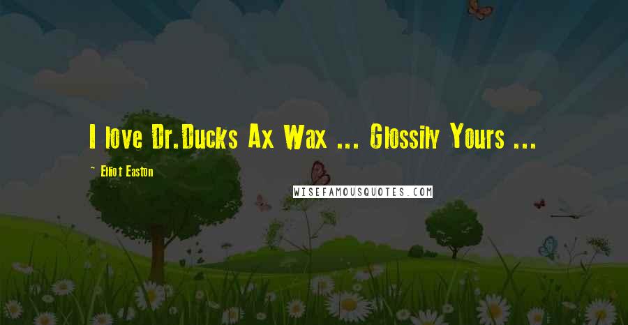 Elliot Easton Quotes: I love Dr.Ducks Ax Wax ... Glossily Yours ...