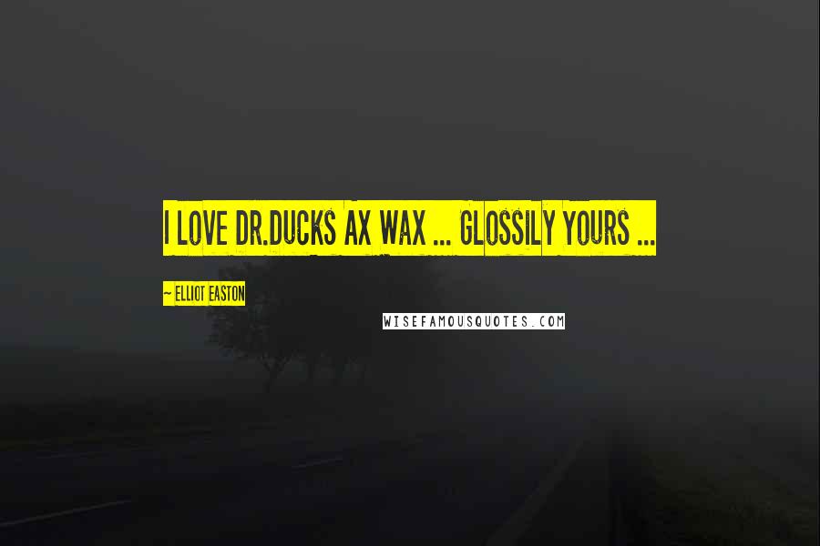 Elliot Easton Quotes: I love Dr.Ducks Ax Wax ... Glossily Yours ...