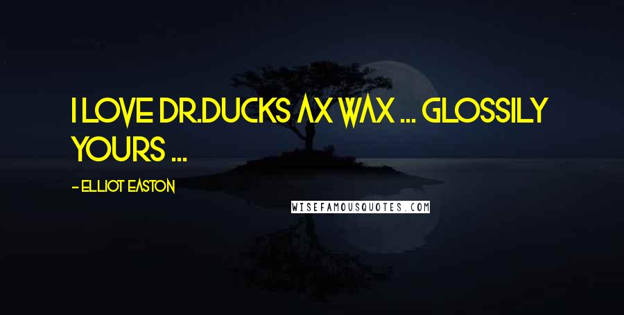 Elliot Easton Quotes: I love Dr.Ducks Ax Wax ... Glossily Yours ...