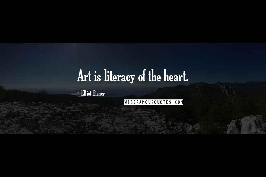 Elliot Eisner Quotes: Art is literacy of the heart.