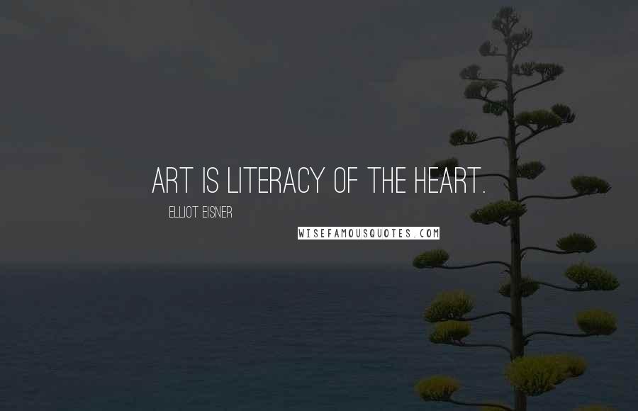 Elliot Eisner Quotes: Art is literacy of the heart.