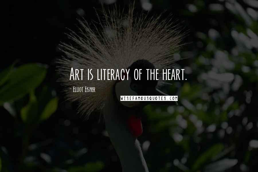 Elliot Eisner Quotes: Art is literacy of the heart.