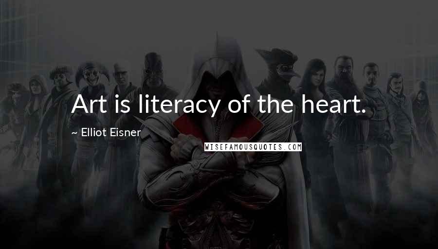 Elliot Eisner Quotes: Art is literacy of the heart.